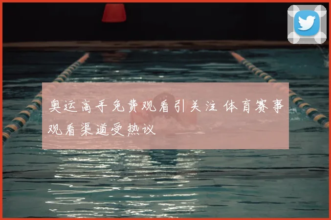 奥运高手免费观看引关注 体育赛事观看渠道受热议