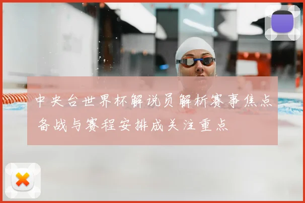中央台世界杯解说员解析赛事焦点 备战与赛程安排成关注重点