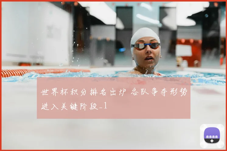 世界杯积分排名出炉 各队争夺形势进入关键阶段_1