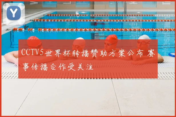 CCTV5世界杯转播赞助方案公布 赛事传播合作受关注