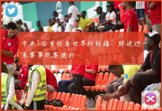 中央1台可收看世界杯转播，球迷迎来赛事观赛便利