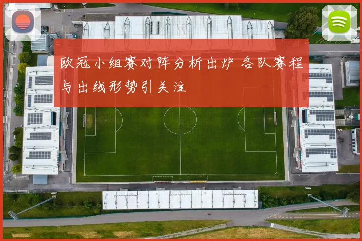 欧冠小组赛对阵分析出炉 各队赛程与出线形势引关注