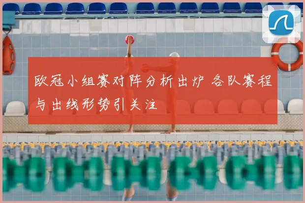 欧冠小组赛对阵分析出炉 各队赛程与出线形势引关注